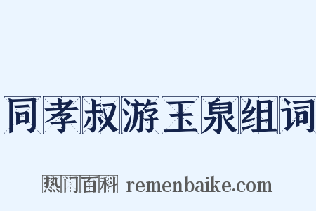 同孝叔游玉泉组词是什么意思的图片